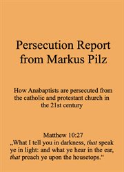 Persecution Report From Markus Pilz : How Anabaptists are persecuted from the catholic and protestant church in the 21st century cover image