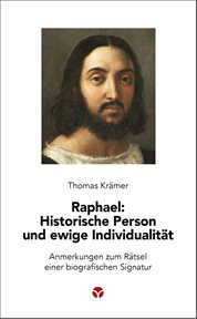 Raphael : Historische Person und ewige Individualität. Anmerkungen zum Rätsel einer biografischen Signatur cover image