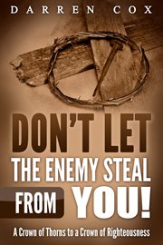Don't let the enemy steal from you!. A Crown of Thorns to a Crown of Righteousness cover image