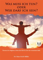 Was muss ich tun? oder Wer darf ich sein? : Warum ein religiöses Leben der Kitt ist, der uns zusammen hält cover image