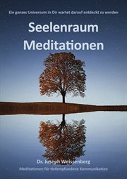 Seelenraum Meditationen : Meditationen für tiefempfundene Kommunikation cover image