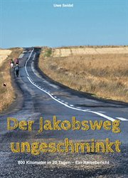 Der Jakobsweg ungeschminkt : 800 Kilometer in 20 Tagen – Ein Reisebericht cover image