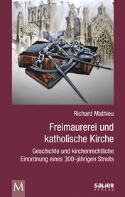 Freimaurerei Und Katholische Kirche : Geschichte Und Kirchenrechtliche Einordnung Eines 300-jährigen Streits cover image