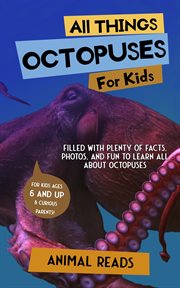 All things octopuses for kids : Filled With Plenty of Facts, Photos, and Fun to Learn all About Octopuses cover image