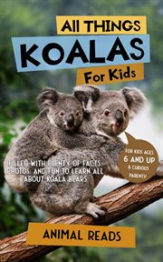 All things koalas for kids : Filled With Plenty of Facts, Photos, and Fun to Learn all About Koala Bears cover image