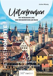 Unterfranken mit Würzburg und den Weindörfern am Main – HeimatMomente : 50 Mikroabenteuer zum Entdecken und Genießen cover image