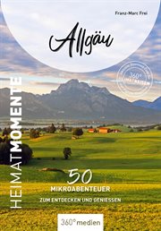 Allgäu - HeimatMomente : 50 Mikroabenteuer Zum Entdecken Und Genießen cover image
