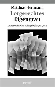 Lotgerechtes Eigengrau : (parasophische Alltagsbefragungen) cover image