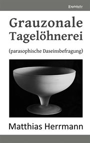 Grauzonale Tagelöhnerei : (parasophische Daseinsbefragung) cover image