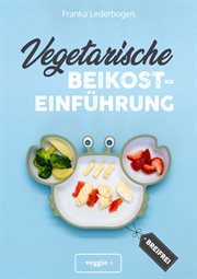 Vegetarische Beikosteinführung (breifrei) : Das große Kochbuch für breifreie Beikostrezepte ohne Fleisch (vegetarisch, gesund und babyfreundlich cover image