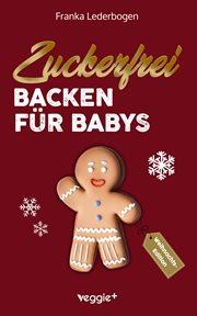 Zuckerfrei Backen für Babys (Weihnachtsedition) : Das große Backbuch mit weihnachtlichen Rezepten ohne Zucker speziell für Babys und Kleinkinder cover image