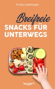 Breifreie Snacks für unterwegs : Das große Kochbuch mit gesunden Beikost-Rezepten und breifreien Snack-Ideen speziell für Babys und K cover image