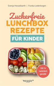 Zuckerfreie Lunchbox-rezepte Für Kinder : Gesunde Brotbox-ideen Ohne Industriezucker Für Kinder Ab 3 Jahre (das Große Kochbuch Mit 60 Nährstof cover image