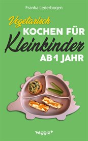 Vegetarisch Kochen Für Kleinkinder Ab 1 Jahr : Das Große Vegetarische Kochbuch Für Kleinkinder Und Die Ganze Familie (mit Kindergerechten Rezepten cover image