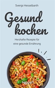 Gesund Kochen : Herzhafte Rezepte Für Eine Gesunde Ernährung (schnell Und Einfach Gesund Kochen: Das Große Kochbuch cover image