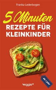 5-Minuten-Rezepte für Kleinkinder ab 1 Jahr : Das Große Kochbuch Für Kleinkinder Und Die Ganze Familie (mit Einfachen Und Schnellen Rezepten Ab 12 cover image