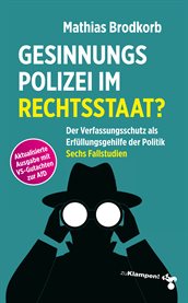Gesinnungspolizei im Rechtsstaat? : Der Verfassungsschutz Als Erfüllungsgehilfe Der Politik. Sechs Fallstudien cover image