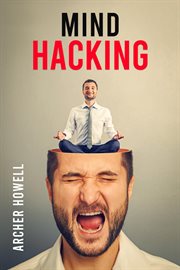 Mind hacking : Learn How to Banish Negative Thoughts by Boosting Your Ability to Make Sound Decisions… cover image