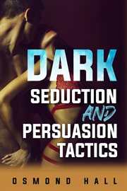 Dark seduction and persuasion tactics : Uncovering the Shadowy World of Manipulation and Influence (2023 Guide for Beginners) cover image