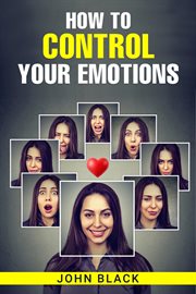 How to control your emotions : Practical Techniques for Managing Your Feelings and Improving Your Mental Well-being (2023 Guide for cover image