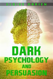 Dark psychology and persuasion : Unlocking the Secrets of the Human Mind to Manipulate and Persuade (2023 Guide for Beginners) cover image