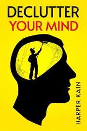 Declutter your mind : Organize Your Mind to Lead a Professional Life of Success (2023 Guide for Beginners) cover image
