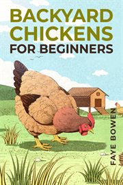 Backyard chickens for beginners : A Comprehensive Guide to Raising Your Own Flock (2023 Crash Course) cover image