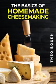 The basics of homemade cheesemaking : A Beginner's Guide to Crafting Delicious Cheese at Home (2023 Crash Course) cover image