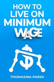 How to Live on Minimum Wage : Practical Tips and Strategies for Surviving on a Tight Budget (2023 Guide for Beginners) cover image