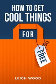 How to Get Cool Things for Free : The Ultimate Guide to Scoring Freebies and Discounts (2023 Beginner Crash Course) cover image