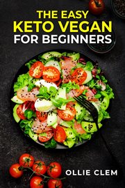 The easy keto vegan for beginners : The Ultimate Guide to Losing Weight and Improving Health with a Plant-Based Low-Carb Diet (2023 Cras cover image