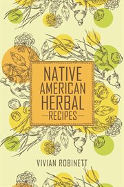 Native Americal Herbal Recipes : Traditional Healing Plants and Medicinal Remedies (2023 Guide for Beginners) cover image