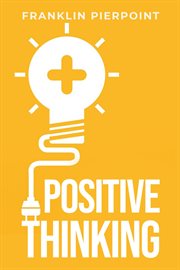 Positive Thinking : The Power of Optimism to Transform Your Life (2023 Guide for Beginners) cover image