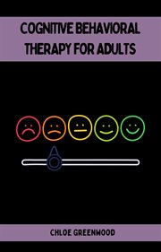 Cognitive Behavioral Therapy for Adults : Practical Strategies for Positive Mental Health and Well-Being (2023 Beginner Guide) cover image