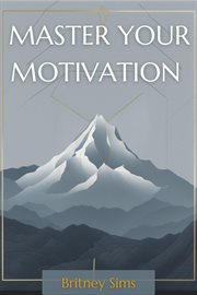 Master Your Motivation : Unleash Your Inner Drive and Achieve Extraordinary Results (2023 Beginner Guide) cover image