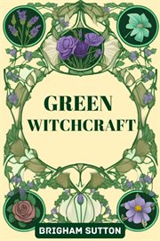 Green Witchcraft : Embracing Nature's Wisdom for Magick, Healing, and Spiritual Growth (2024 Guide for Beginners) cover image