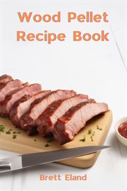 Wood Pellet Recipe Book : Delectable Wood Pellet Grill Recipes for Flavorful Grilling Adventures (2024 Beginner's Guide) cover image