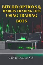 Bitcoin Options & Margin Trading Tips Using Trading Bots : Maximizing Profits and Minimizing Risks in Bitcoin Options and Margin Trading with Automated Bots (2 cover image