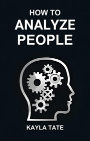 How to Analyze People : Master the Art of Reading Minds, Understanding Behaviors, and Building Stronger Connections (2024 Gu cover image