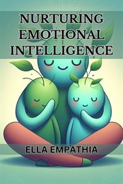 Nurturing Emotional Intelligence : Cultivating Self-Awareness, Empathy, and Healthy Relationships for a Fulfilling Life (2024 Beginner cover image