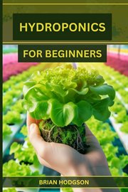 Hydroponics for Beginners : A Step-by-Step Guide to Starting Your Hydroponic Garden (2024 Crash Course) cover image