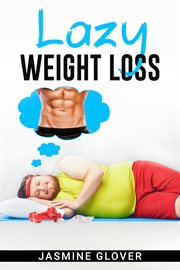 Lazy weight loss : A Fat-Burning Strategy That Doesn't Require Physical Activity (2022 Guide for Beginners) cover image