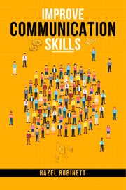 Improve communication skills : Discover the Power of Clear, Confident, and Effective Communication in All Areas of Your Life (2023 cover image