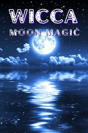 Wicca moon magic : The Moon's Influence and How You Can Make Use of Its Phases in Everyday Life cover image