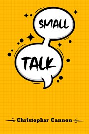 Small talk : Relationship building and the art of persuasion. How to Confide in People, Calm Your Nerves, and Boo cover image
