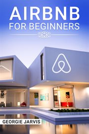 Airbnb for beginners : Tips for Maximizing Airbnb Occupancy and Remotely Managing Your Short-Term Rental Business… cover image
