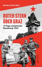 Roter Stern Über Graz : 75 Tage Sowjetische Besatzung 1945 cover image