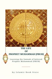The Life of Prophet Muhammad [PBUH] : learning the sunnah of beloved Prophet Muhammad [PBUH] cover image