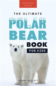 Polar bears the ultimate polar bear book for kids : 100+ Polar Bear Facts, Photos, Quiz & More cover image