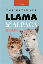 Llamas & alpacas the ultimate llama & alpaca book : 100+ Amazing Llama & Alpaca Facts, Photos, Quiz + More cover image